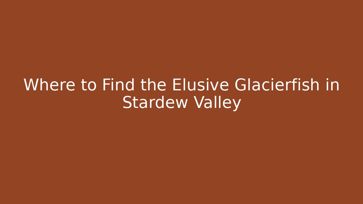 Where to Find the Elusive Glacierfish in Stardew Valley