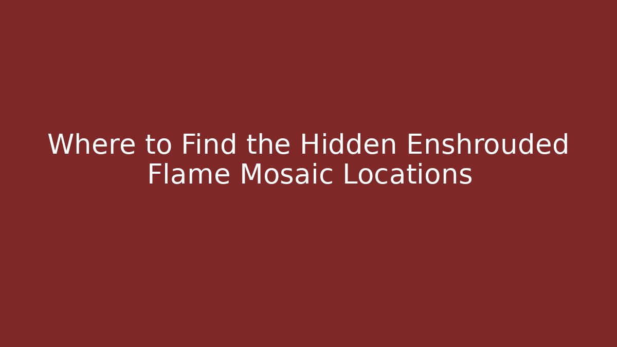 Where to Find the Hidden Enshrouded Flame Mosaic Locations