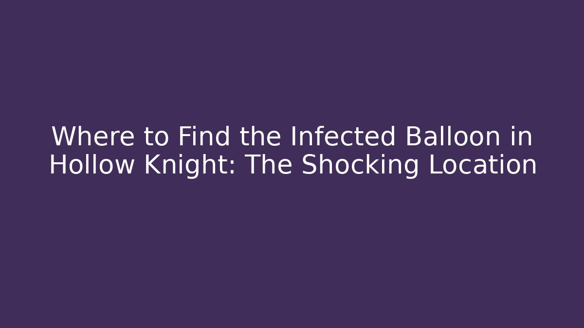 Where to Find the Infected Balloon in Hollow Knight: The Shocking Location