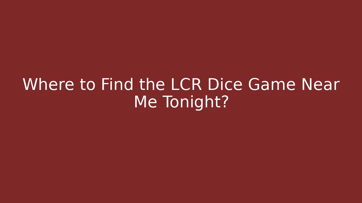 Where to Find the LCR Dice Game Near Me Tonight?