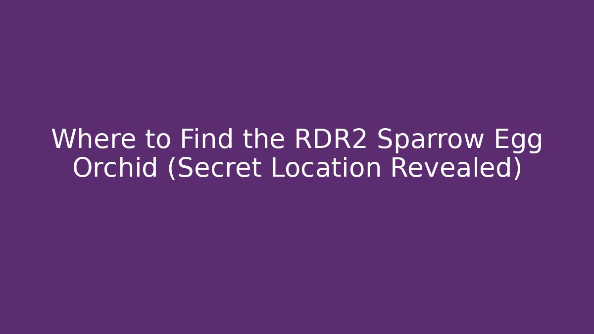 Where to Find the RDR2 Sparrow Egg Orchid (Secret Location Revealed)