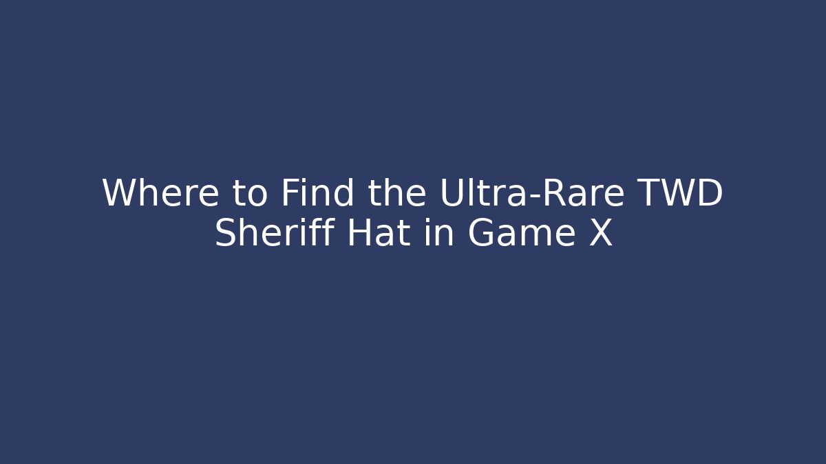 Where to Find the Ultra-Rare TWD Sheriff Hat in Game X
