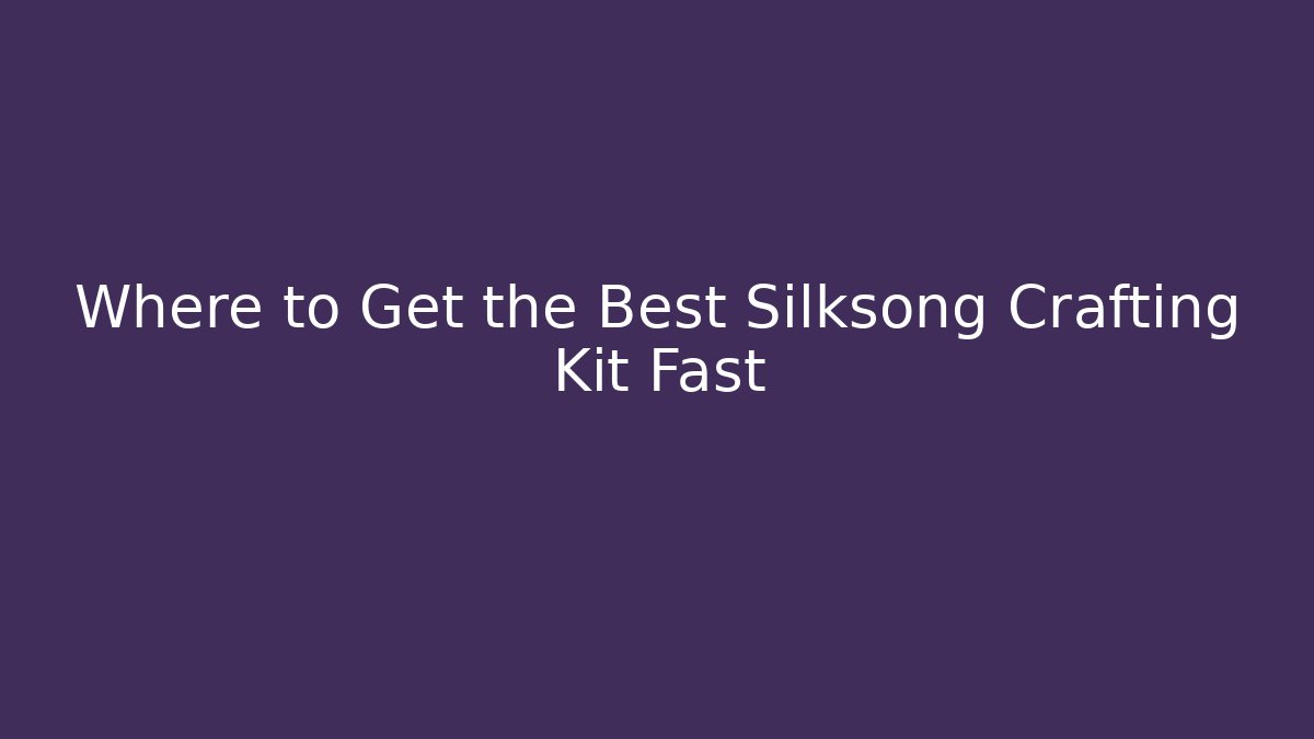Where to Get the Best Silksong Crafting Kit Fast