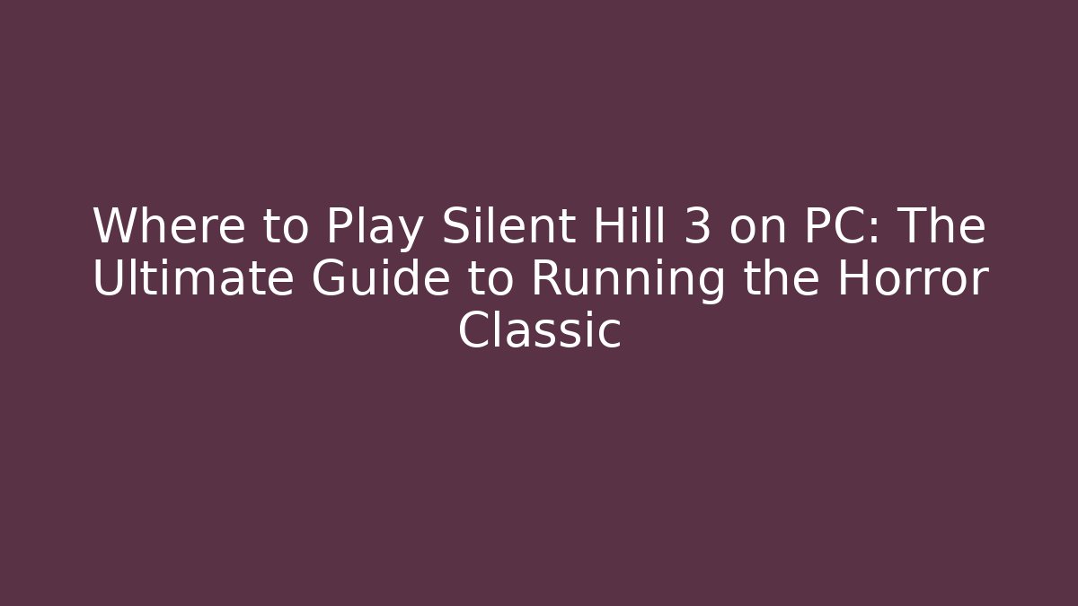 Where to Play Silent Hill 3 on PC: The Ultimate Guide to Running the Horror Classic