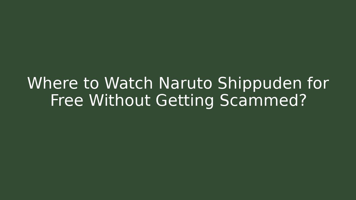Where to Watch Naruto Shippuden for Free Without Getting Scammed?