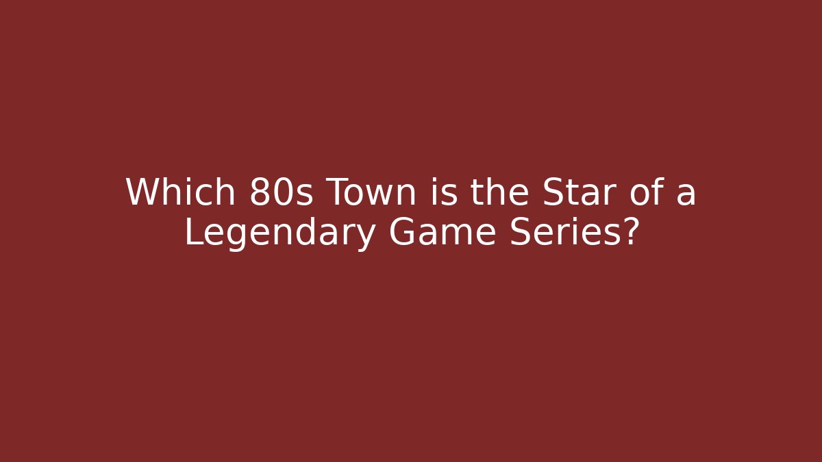 Which 80s Town is the Star of a Legendary Game Series?