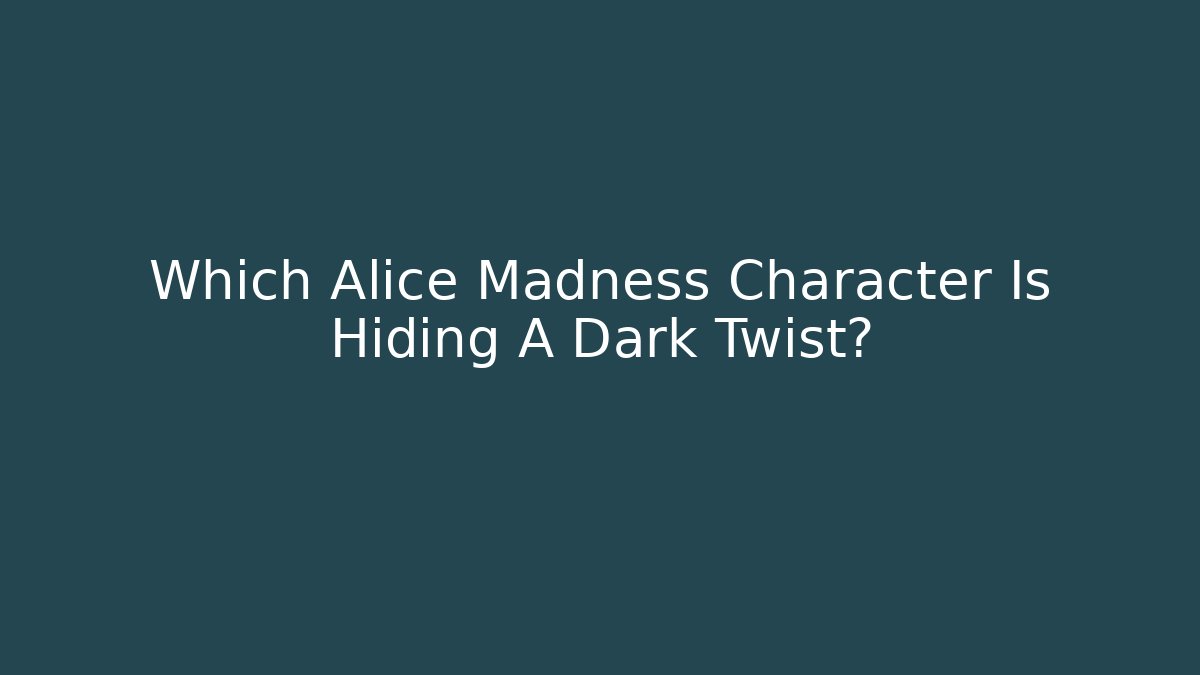 Which Alice Madness Character Is Hiding A Dark Twist?