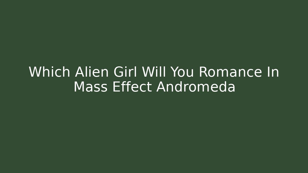 Which Alien Girl Will You Romance In Mass Effect Andromeda