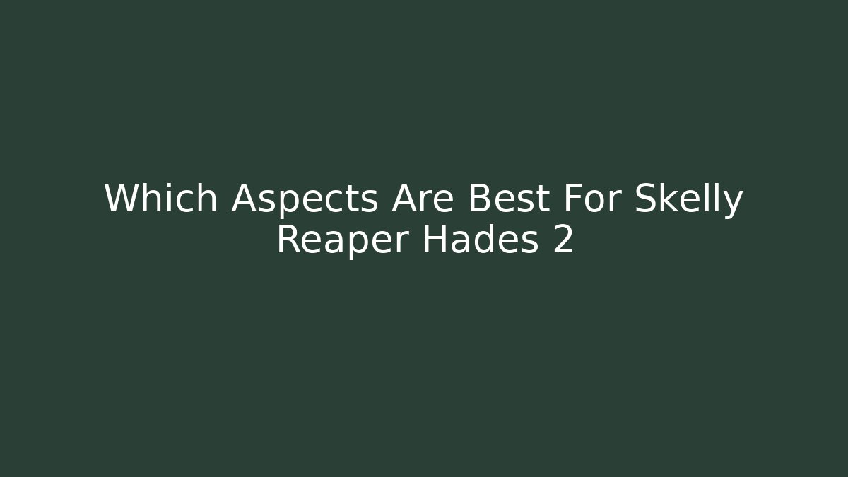 Which Aspects Are Best For Skelly Reaper Hades 2