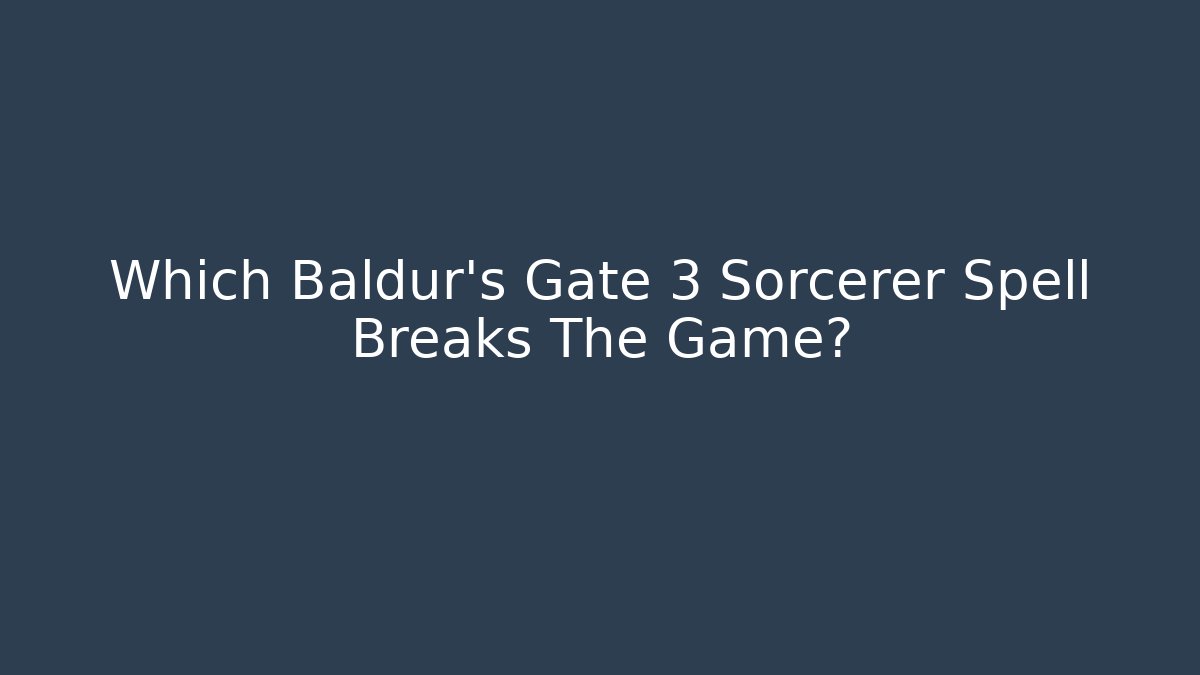 Which Baldur's Gate 3 Sorcerer Spell Breaks The Game? - Andrea Zevedo