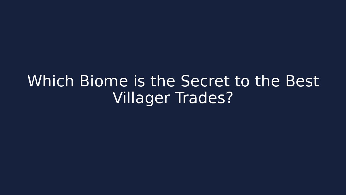 Which Biome is the Secret to the Best Villager Trades?
