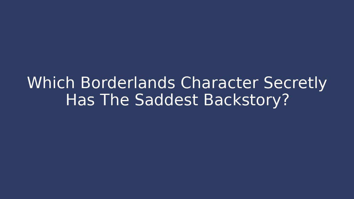 Which Borderlands Character Secretly Has The Saddest Backstory?