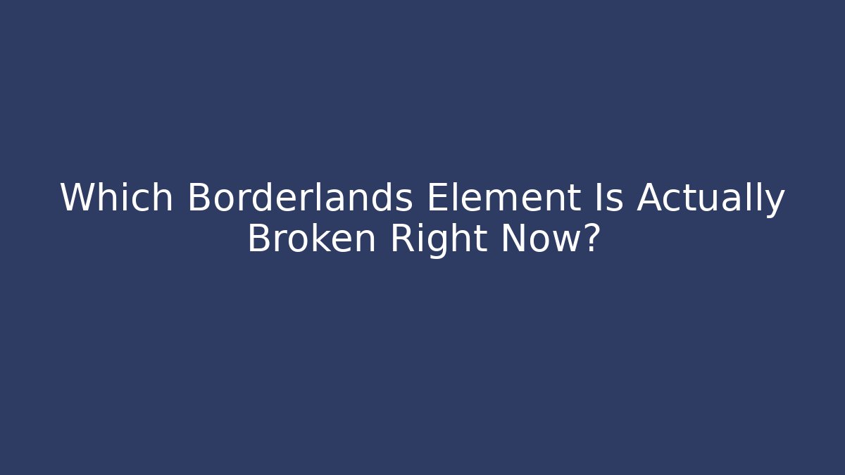 Which Borderlands Element Is Actually Broken Right Now?