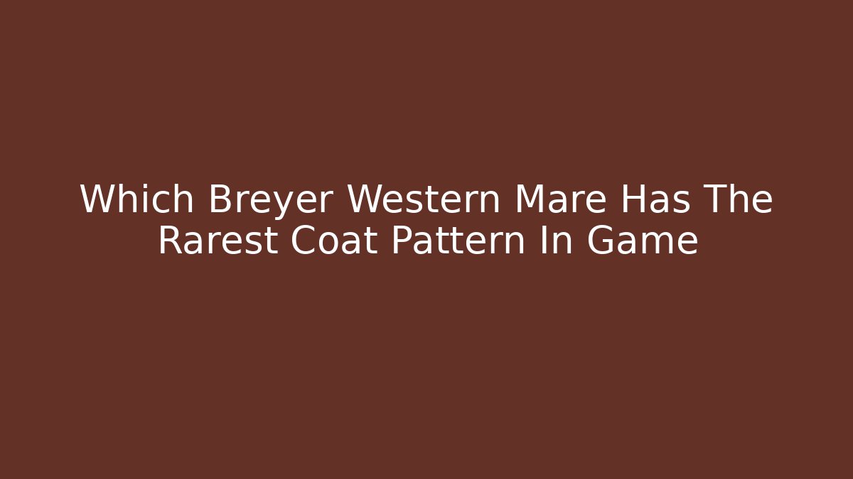 Which Breyer Western Mare Has The Rarest Coat Pattern In Game