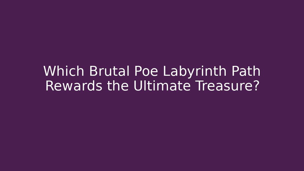 Which Brutal Poe Labyrinth Path Rewards the Ultimate Treasure?