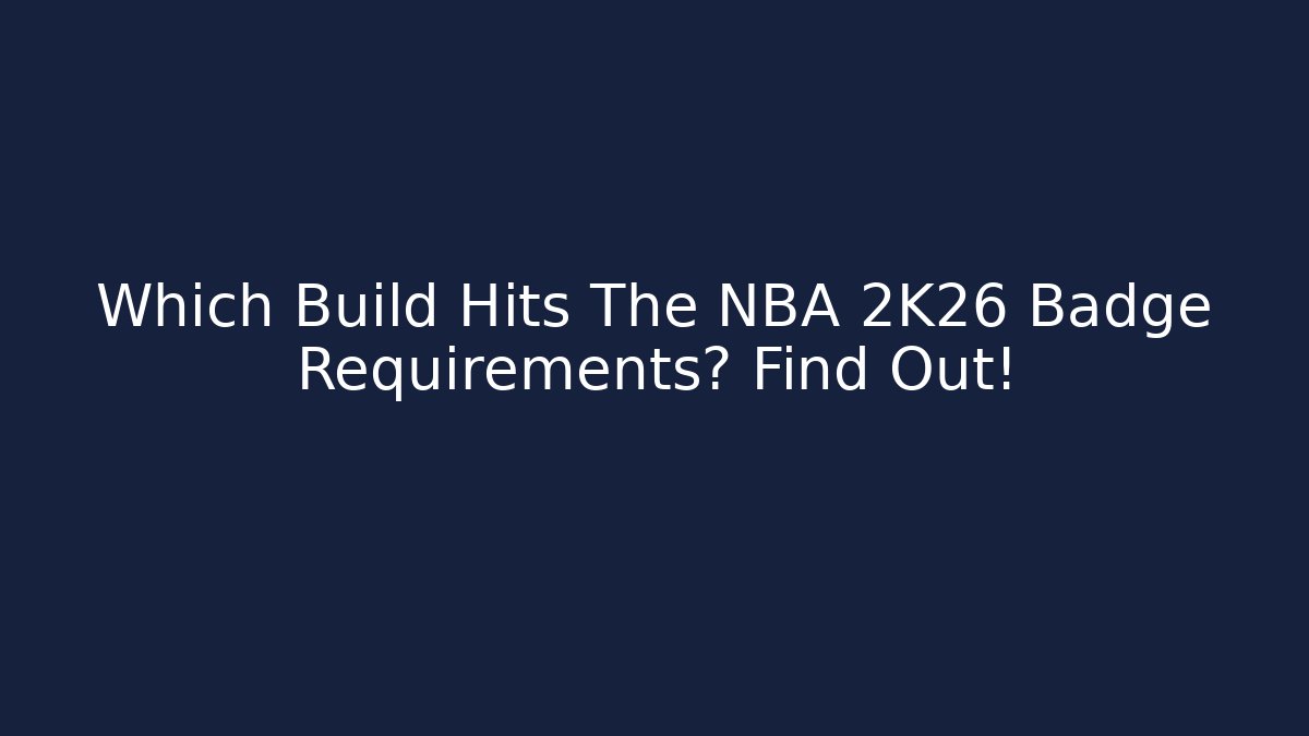 Which Build Hits The NBA 2K26 Badge Requirements? Find Out!