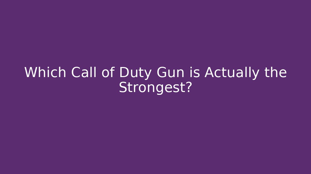 Which Call of Duty Gun is Actually the Strongest?