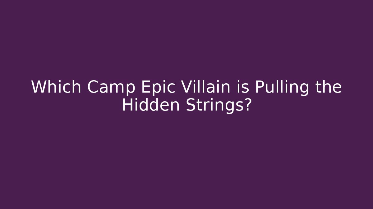 Which Camp Epic Villain is Pulling the Hidden Strings?