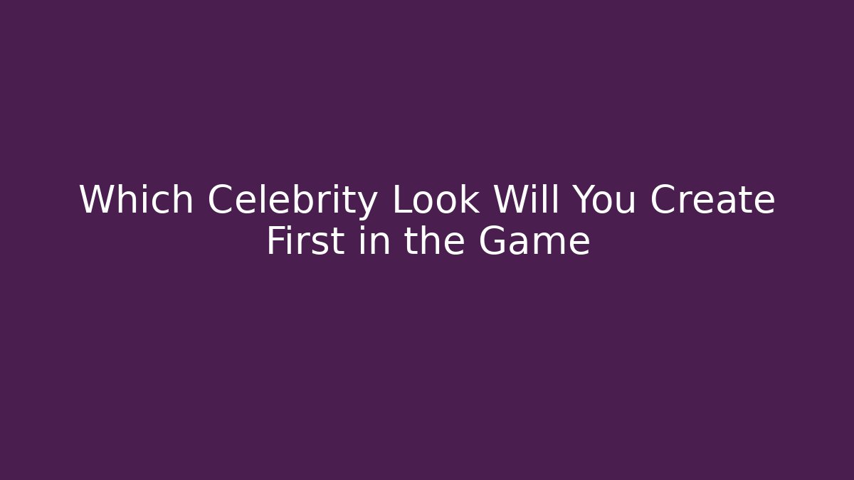 Which Celebrity Look Will You Create First in the Game