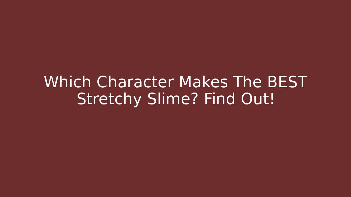 Which Character Makes The BEST Stretchy Slime? Find Out!