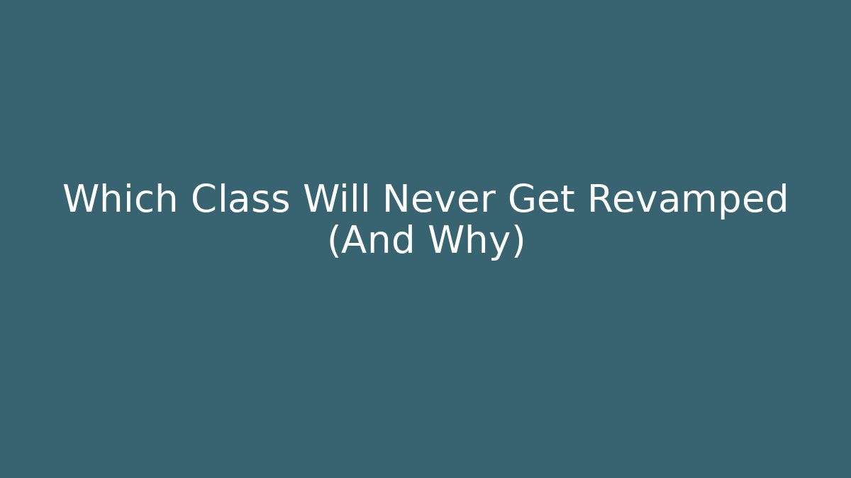 Which Class Will Never Get Revamped (And Why)