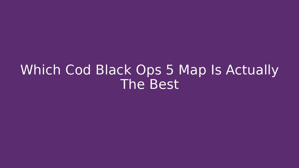 Which Cod Black Ops 5 Map Is Actually The Best
