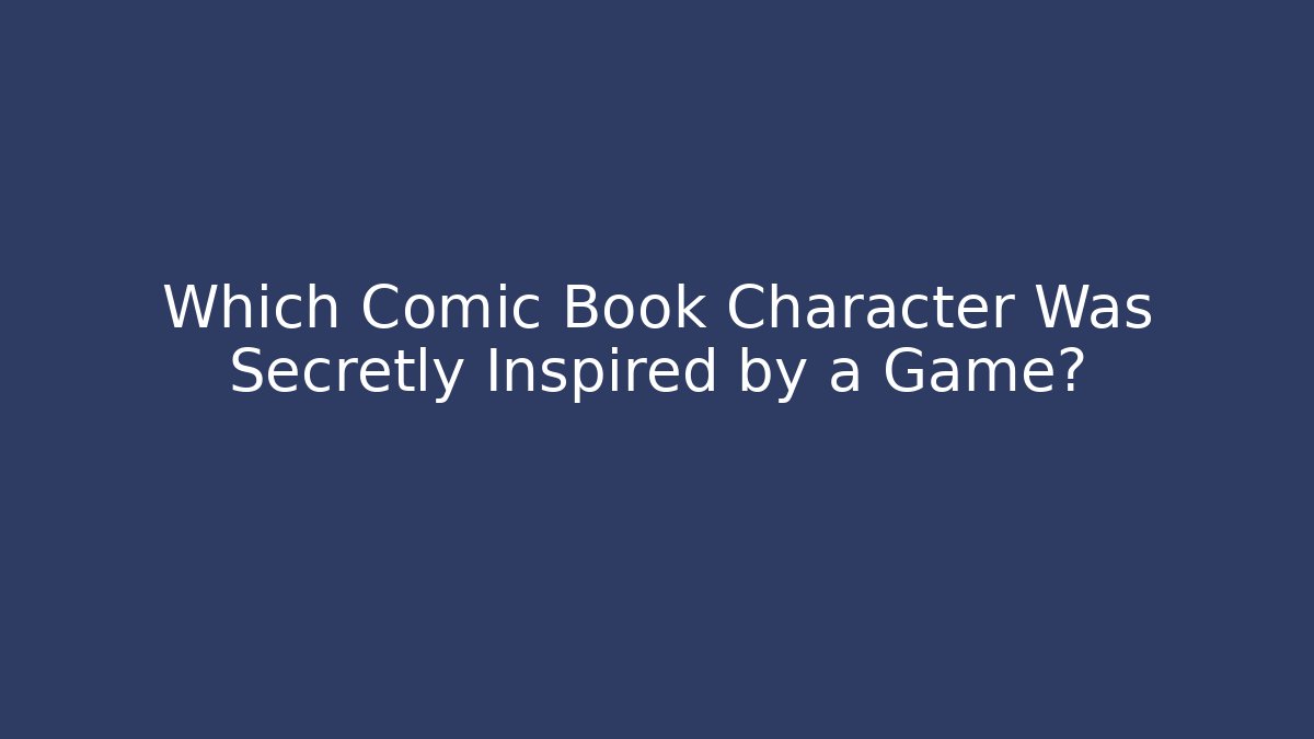 Which Comic Book Character Was Secretly Inspired by a Game?