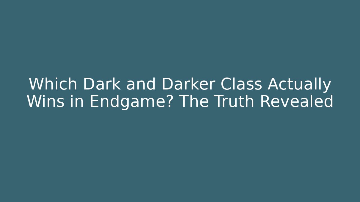 Which Dark and Darker Class Actually Wins in Endgame? The Truth Revealed