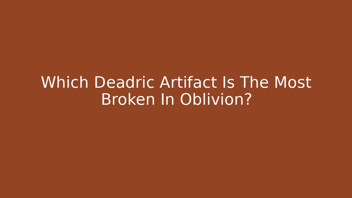 Which Deadric Artifact Is The Most Broken In Oblivion?