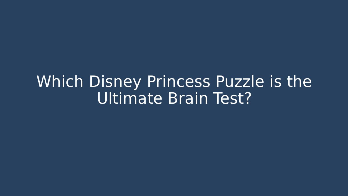 Which Disney Princess Puzzle is the Ultimate Brain Test?