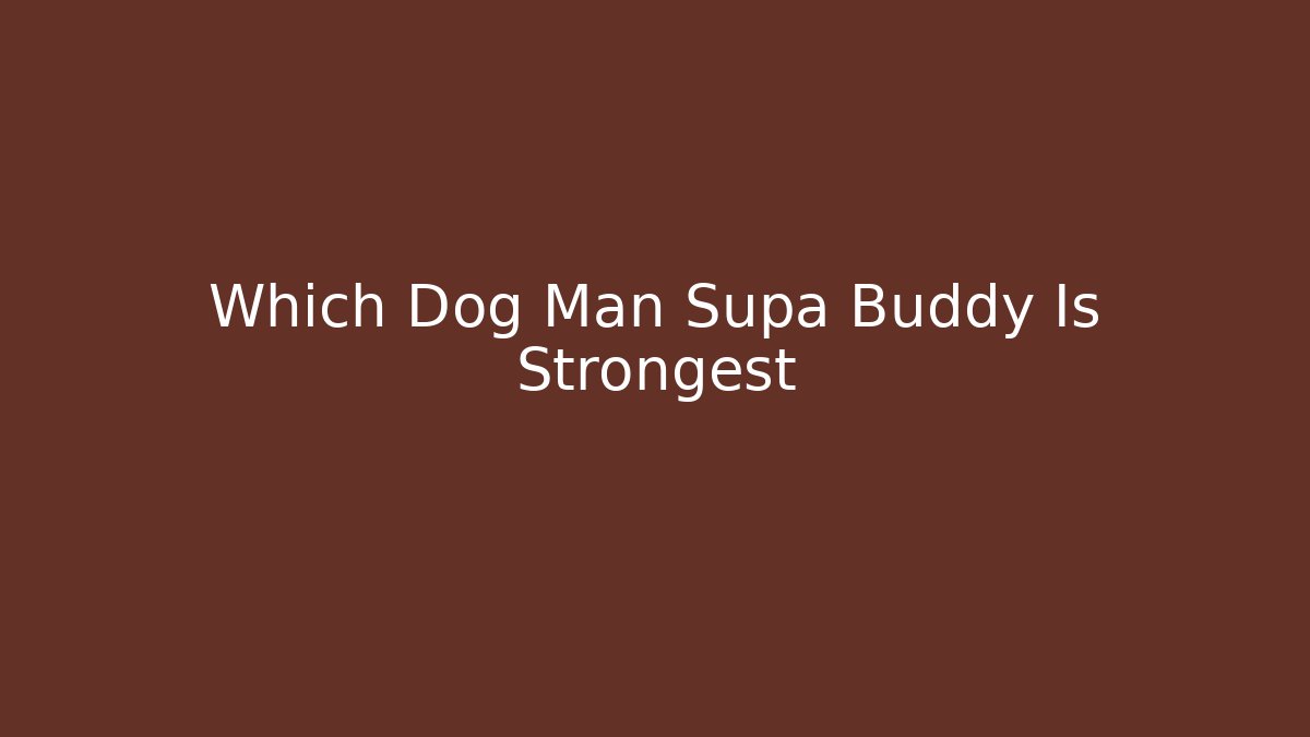 Which Dog Man Supa Buddy Is Strongest