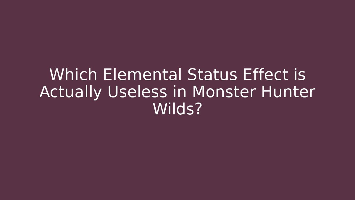 Which Elemental Status Effect is Actually Useless in Monster Hunter Wilds?