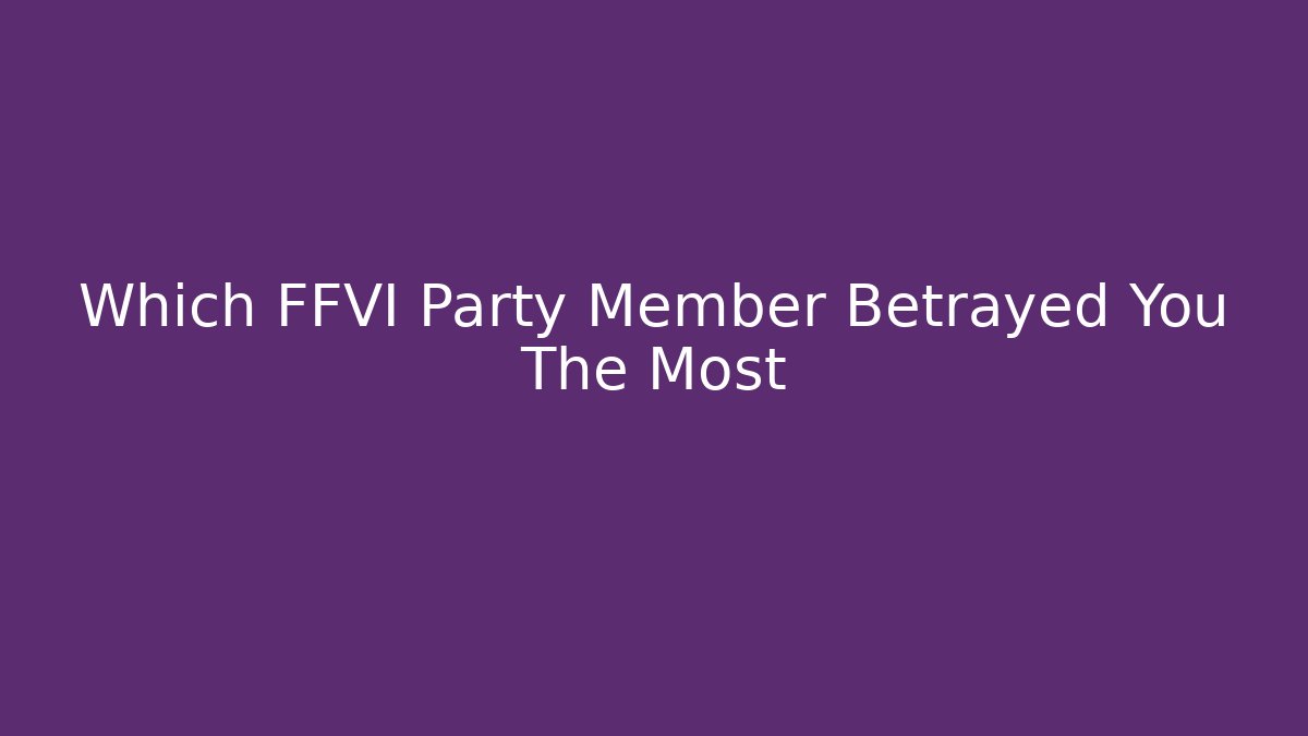 Which FFVI Party Member Betrayed You The Most