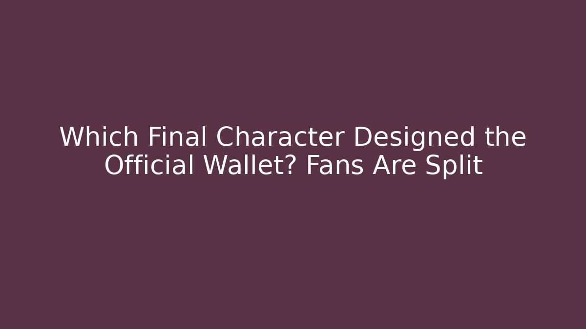 Which Final Character Designed the Official Wallet? Fans Are Split - Andrea Zevedo