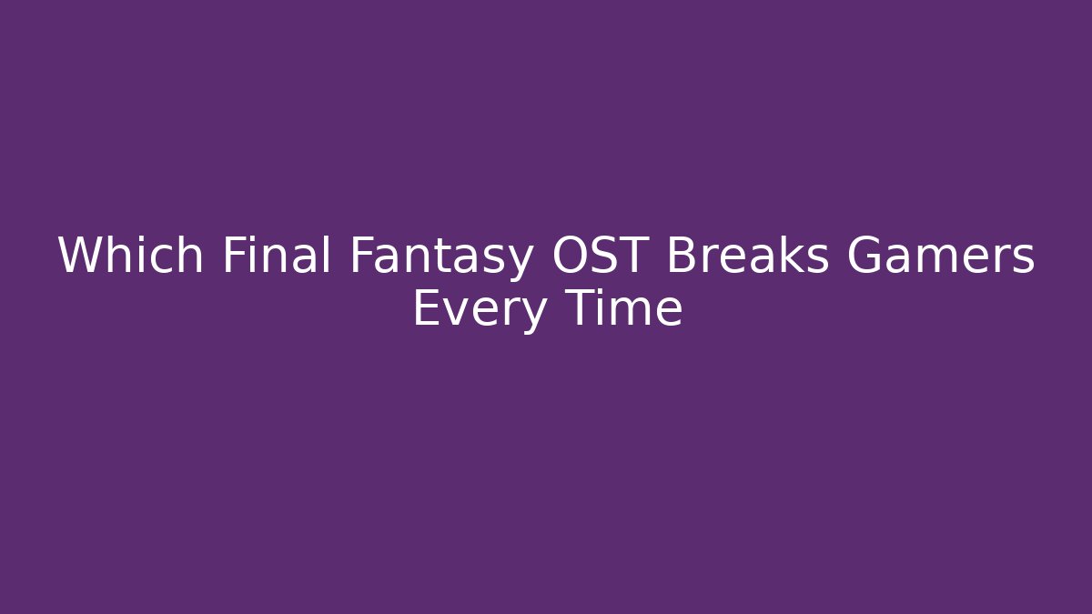 Which Final Fantasy OST Breaks Gamers Every Time - Andrea Zevedo