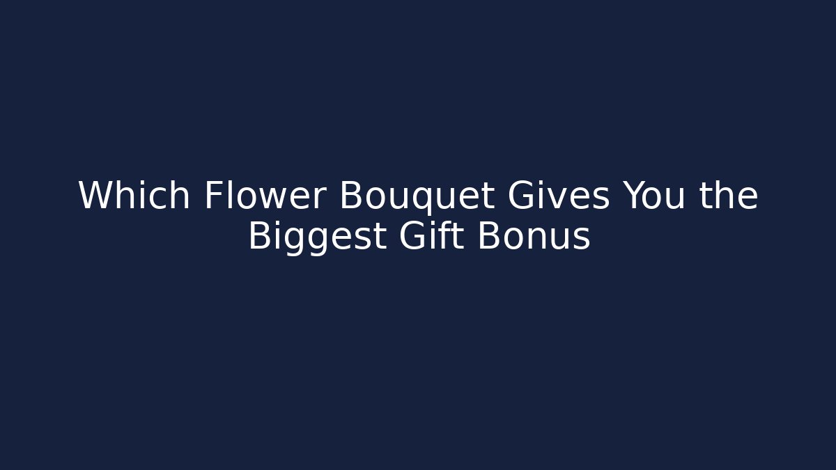 Which Flower Bouquet Gives You the Biggest Gift Bonus