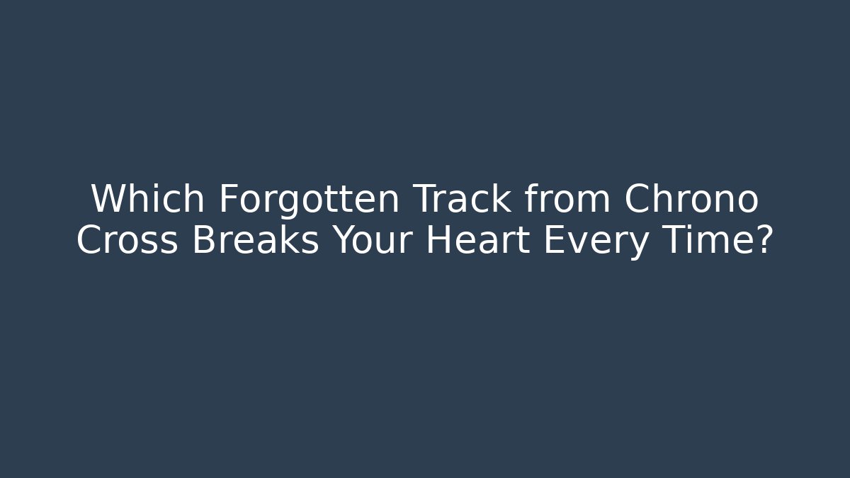 Which Forgotten Track from Chrono Cross Breaks Your Heart Every Time?