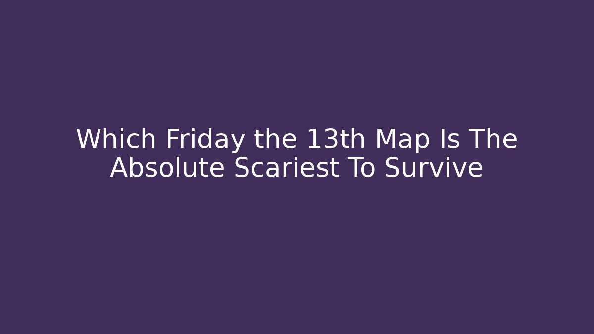 Which Friday the 13th Map Is The Absolute Scariest To Survive