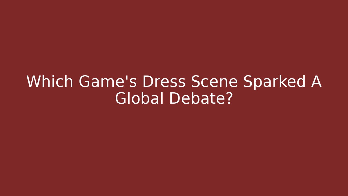 Which Game's Dress Scene Sparked A Global Debate? - Andrea Zevedo
