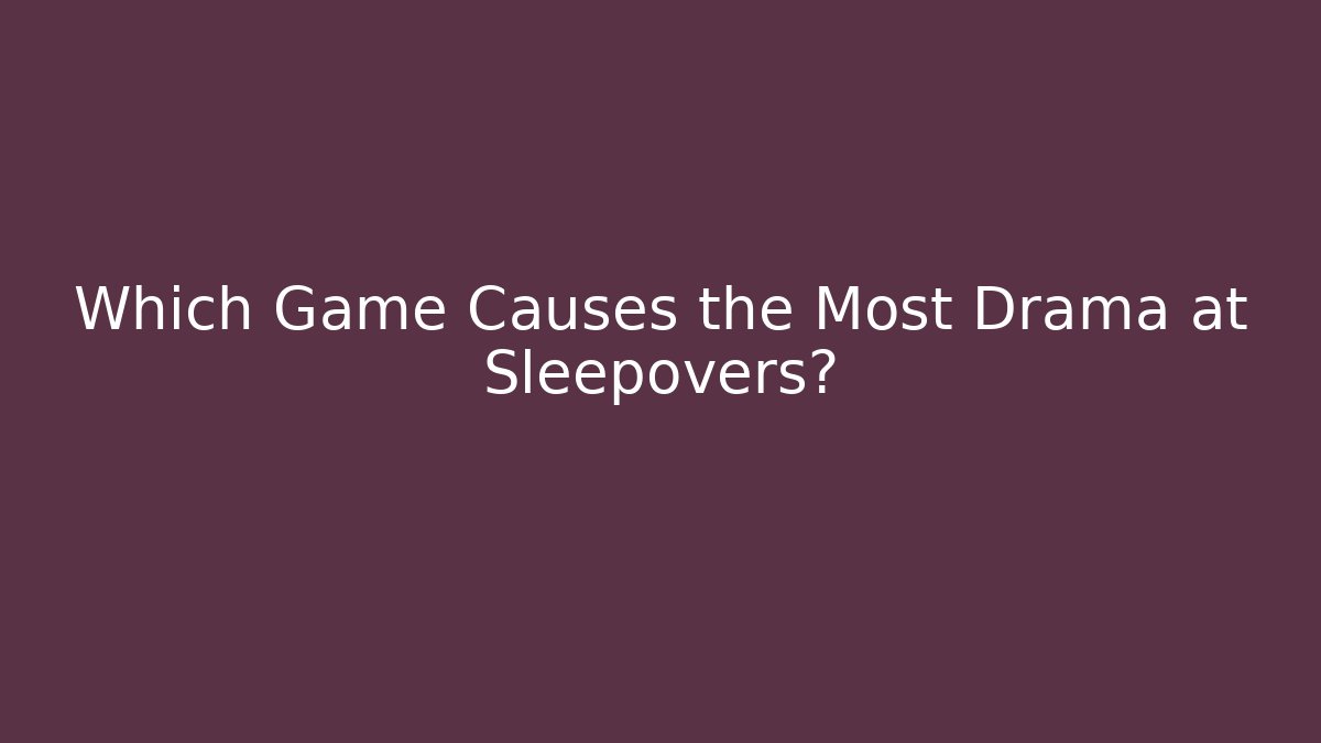 Which Game Causes the Most Drama at Sleepovers?