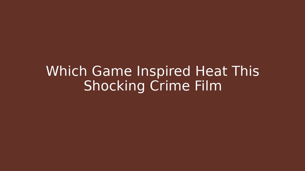 Which Game Inspired Heat This Shocking Crime Film