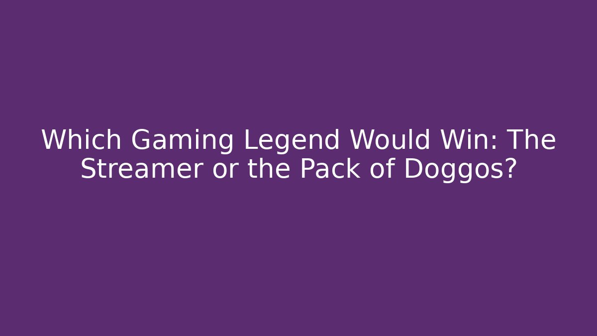 Which Gaming Legend Would Win: The Streamer or the Pack of Doggos?
