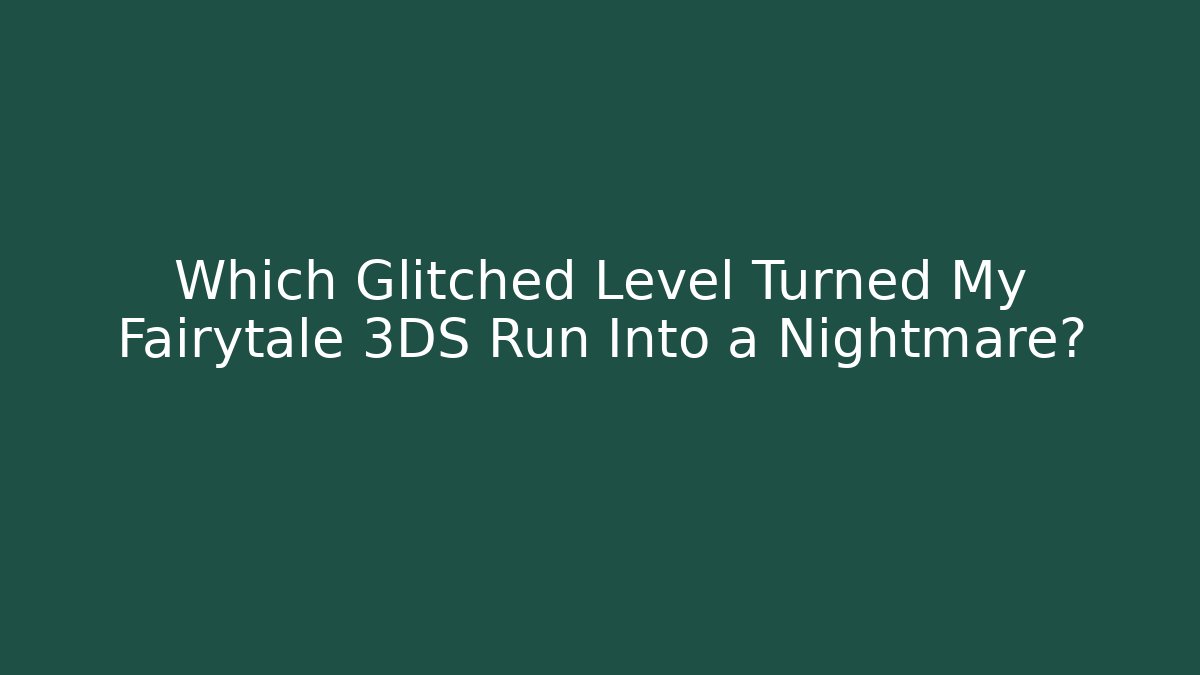 Which Glitched Level Turned My Fairytale 3DS Run Into a Nightmare?