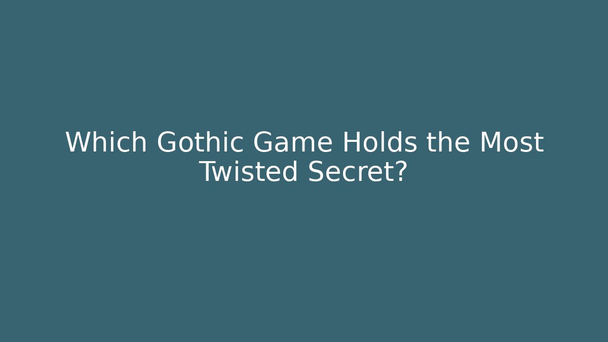 Which Gothic Game Holds the Most Twisted Secret?