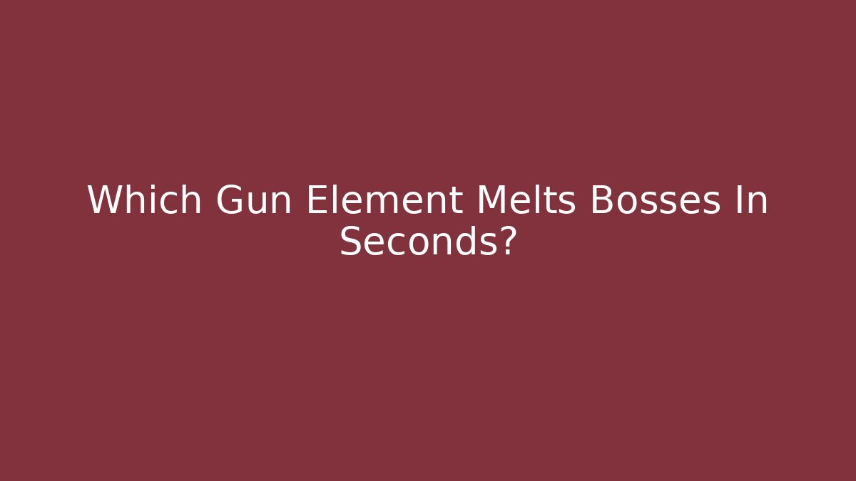 Which Gun Element Melts Bosses In Seconds?