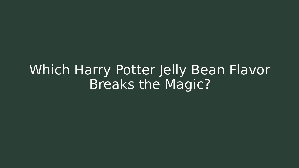 Which Harry Potter Jelly Bean Flavor Breaks the Magic?