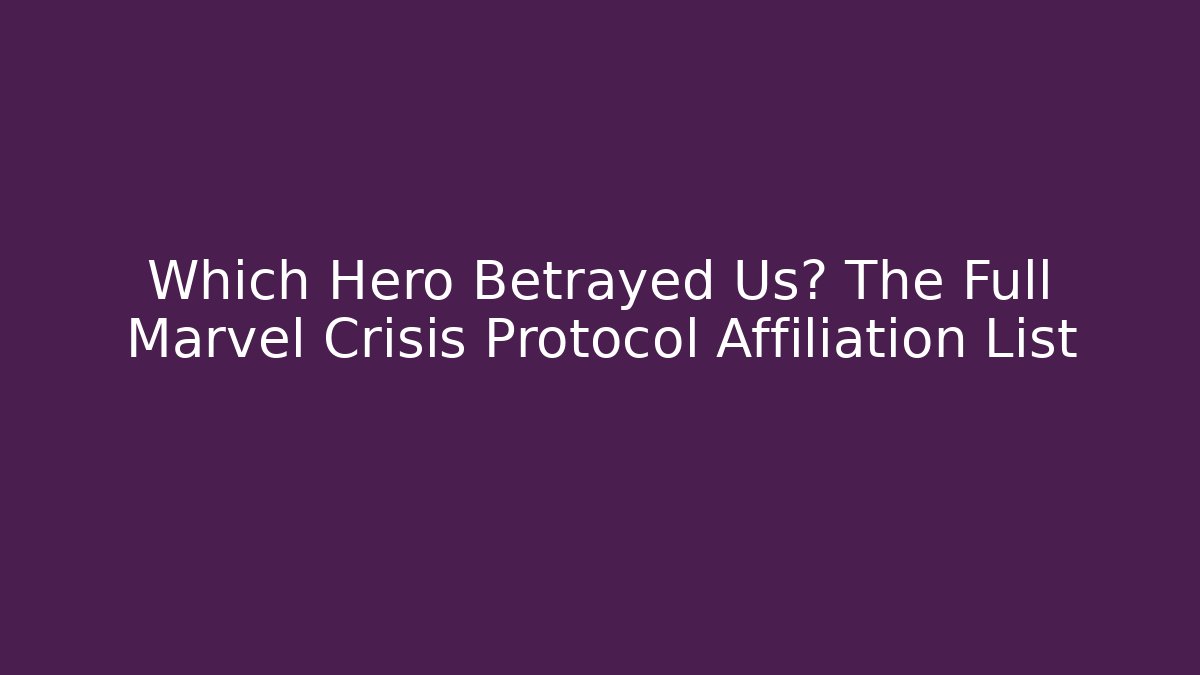 Which Hero Betrayed Us? The Full Marvel Crisis Protocol Affiliation List - Andrea Zevedo