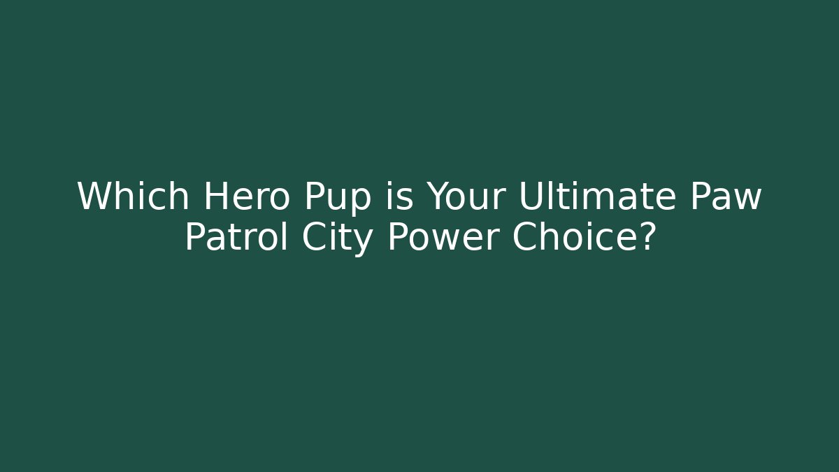 Which Hero Pup is Your Ultimate Paw Patrol City Power Choice?