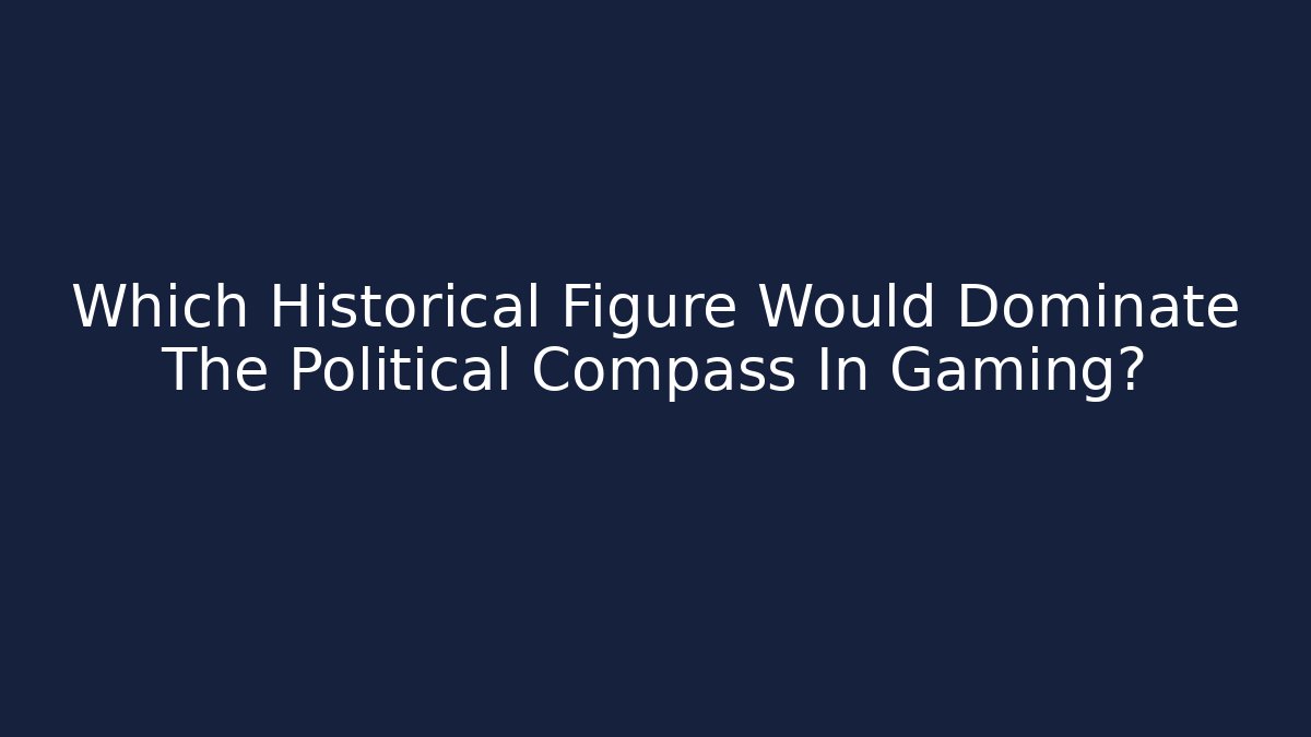 Which Historical Figure Would Dominate The Political Compass In Gaming?