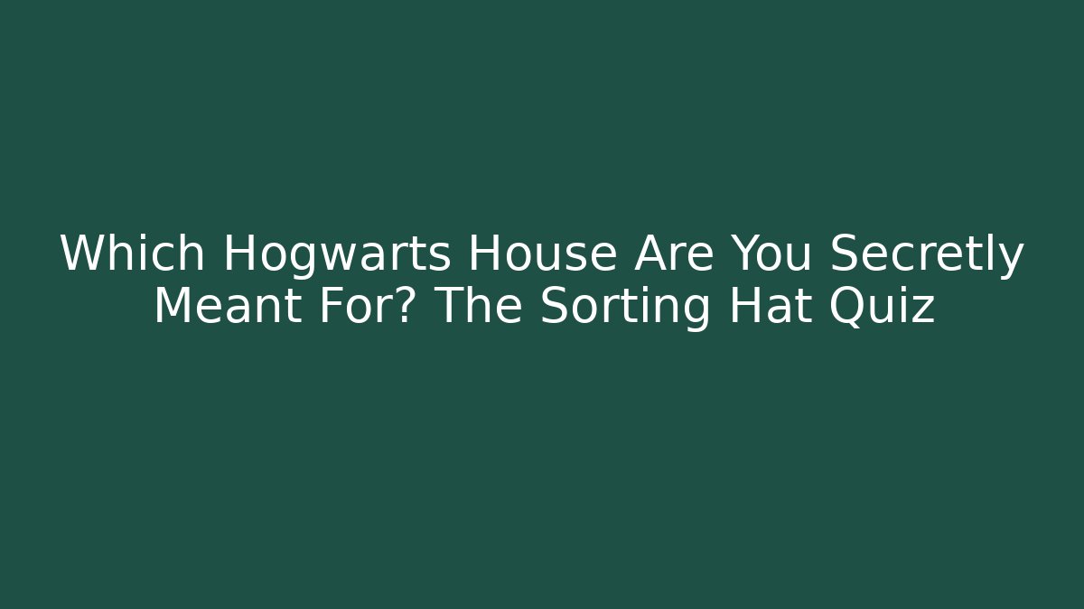 Which Hogwarts House Are You Secretly Meant For? The Sorting Hat Quiz